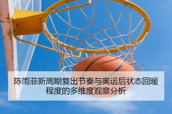 陈雨菲新周期复出节奏与奥运后状态回暖程度的多维度观察分析